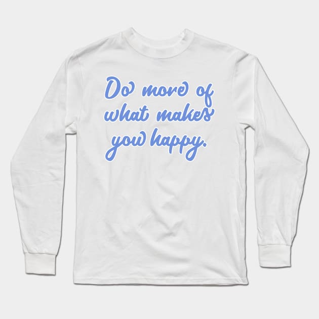 Do More Of What Makes You Happy Long Sleeve T-Shirt by JustSomeThings